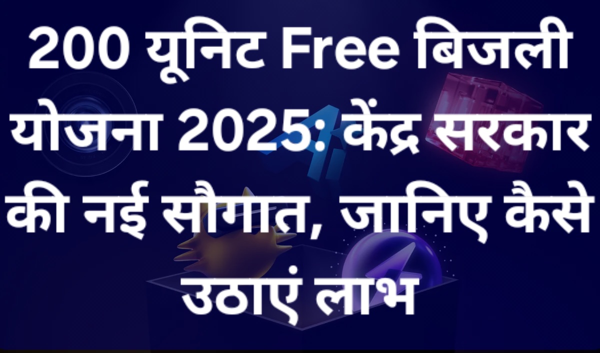 200 यूनिट Free बिजली योजना 2025: केंद्र सरकार की नई सौगात, जानिए कैसे उठाएं लाभ