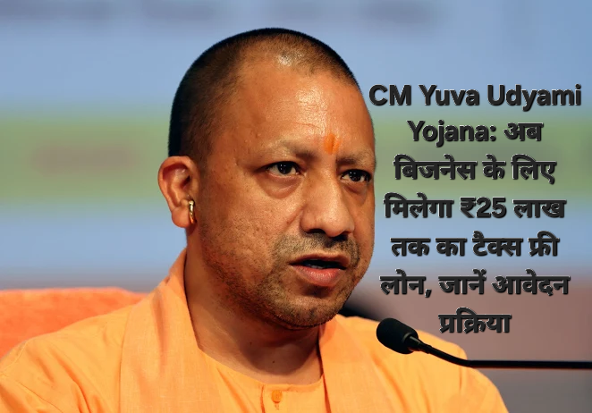 CM Yuva Udyami Yojana: अब बिजनेस के लिए मिलेगा ₹25 लाख तक का टैक्स फ्री लोन, जानें आवेदन प्रक्रिया