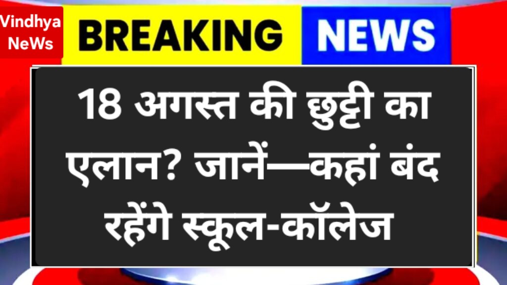 18 अगस्त की छुट्टी का एलान? जानें—कहां बंद रहेंगे स्कूल-कॉलेज