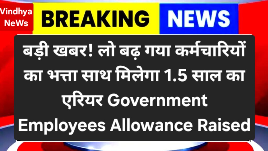बड़ी खबर! लो बढ़ गया कर्मचारियों का भत्ता साथ मिलेगा 1.5 साल का एरियर Government Employees Allowance Raised