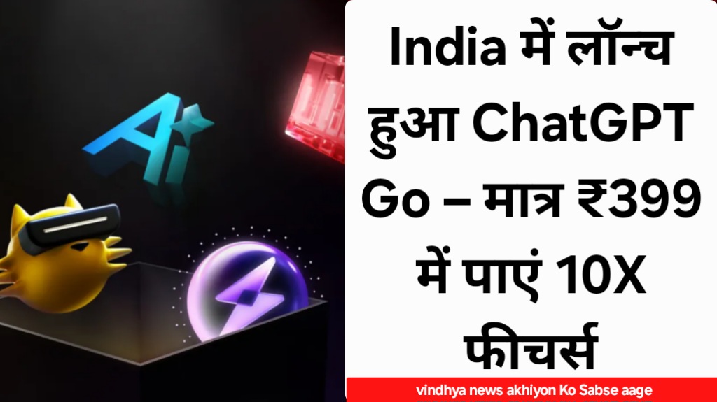 India में लॉन्च हुआ ChatGPT Go – मात्र ₹399 में पाएं 10X फीचर्स