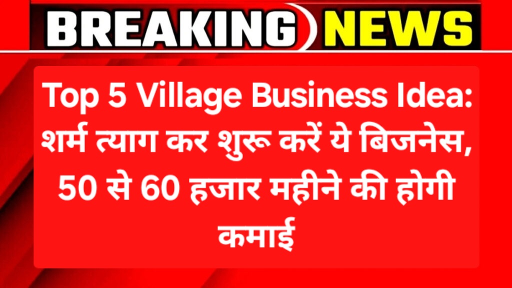 Top 5 Village Business Idea: शर्म त्याग कर शुरू करें ये बिजनेस, 50 से 60 हजार महीने की होगी कमाई