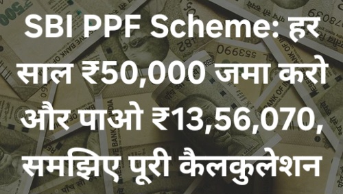 SBI PPF Scheme: हर साल ₹50,000 जमा करो और पाओ ₹13,56,070, समझिए पूरी कैलकुलेशन