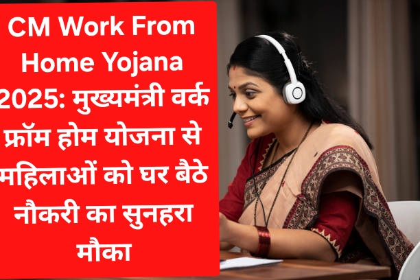 CM Work From Home Yojana 2025: मुख्यमंत्री वर्क फ्रॉम होम योजना से महिलाओं को घर बैठे नौकरी का सुनहरा मौका