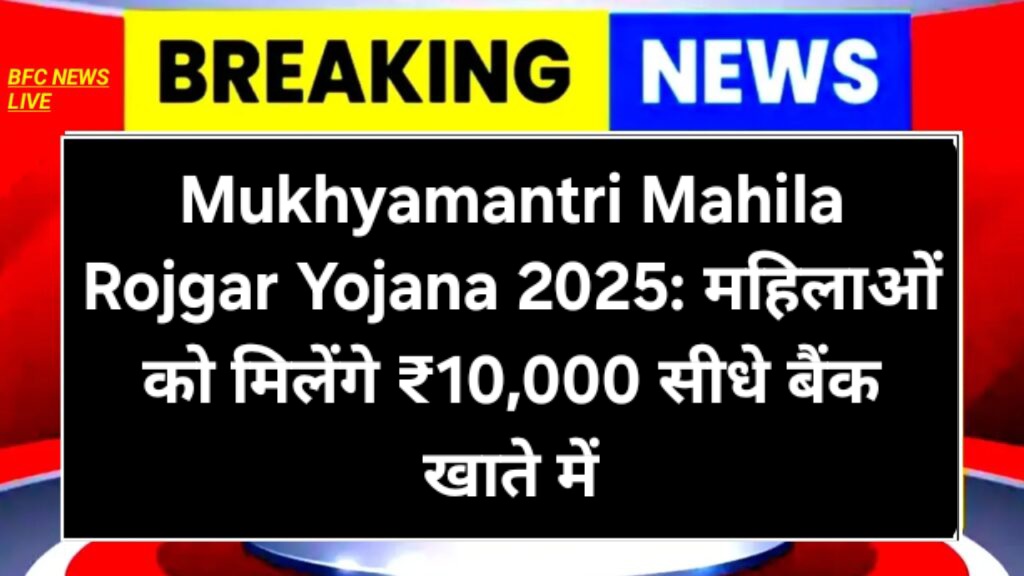 Mukhyamantri Mahila Rojgar Yojana 2025: महिलाओं को मिलेंगे ₹10,000 सीधे बैंक खाते में