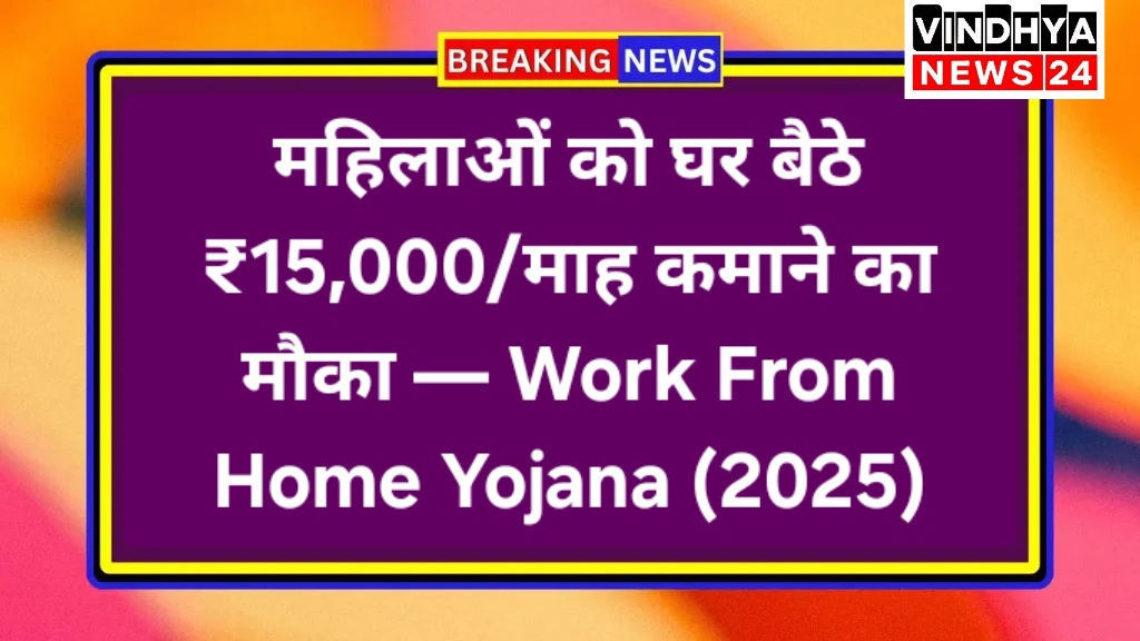 महिलाओं को घर बैठे ₹15,000/माह कमाने का मौका — Work From Home Yojana (2025)
